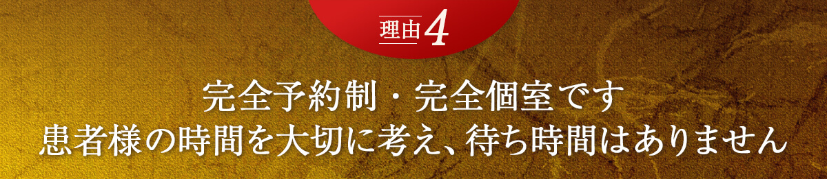 理由4　完全予約制です。患者様の時間を大切に考え待ち時間はありません。