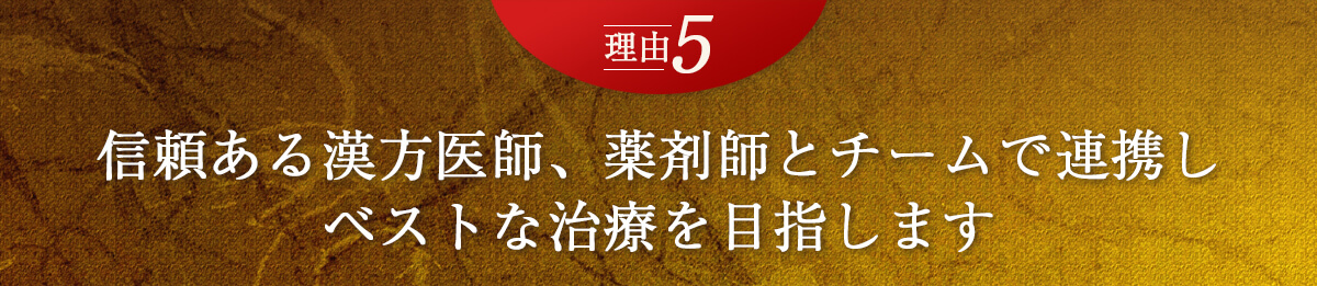 理由5　信頼ある漢方医師、薬剤師とチームで連携し、ベストな治療を目指します。