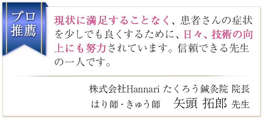 現状に満足することなく、患者さんの症状を少しでも良くするために、日々技術の向上にも努力されています。信頼できる先生の一人です。