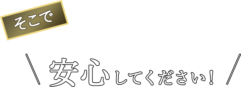 そこで！安心してください！