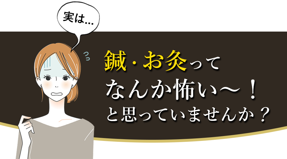 鍼・お灸ってなんか怖い～！と思っていませんか？