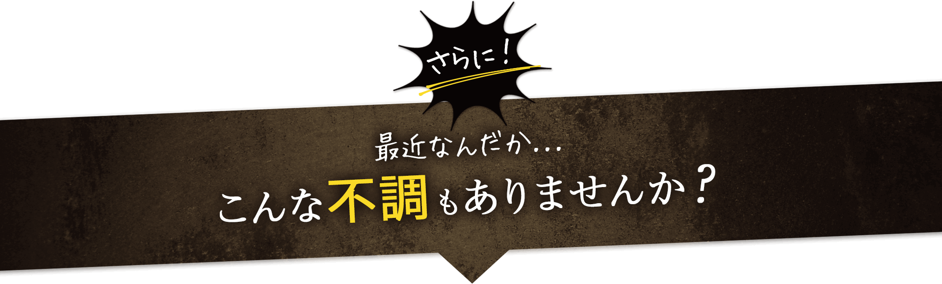 最近なんだか... こんな不調もありませんか？