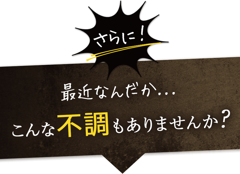 最近なんだか... こんな不調もありませんか？